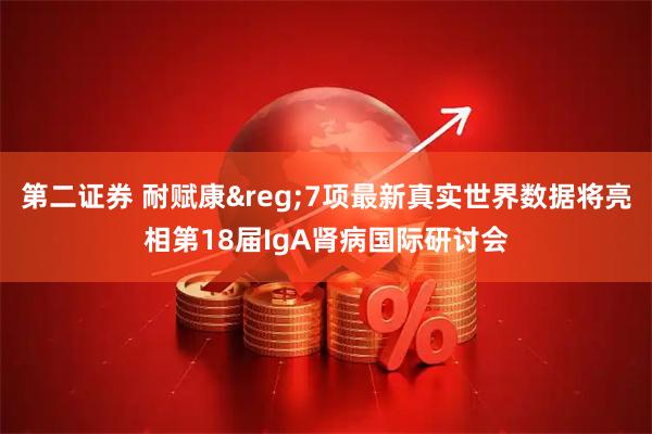 第二证券 耐赋康&reg;7项最新真实世界数据将亮相第18届IgA肾病国际研讨会