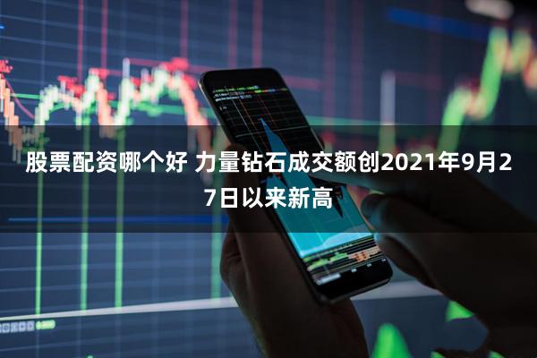 股票配资哪个好 力量钻石成交额创2021年9月27日以来新高