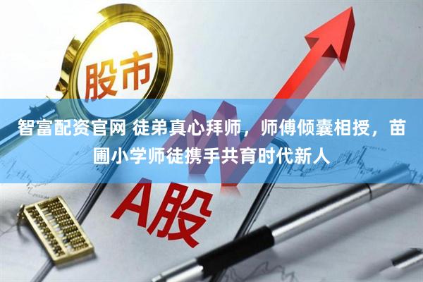 智富配资官网 徒弟真心拜师，师傅倾囊相授，苗圃小学师徒携手共育时代新人