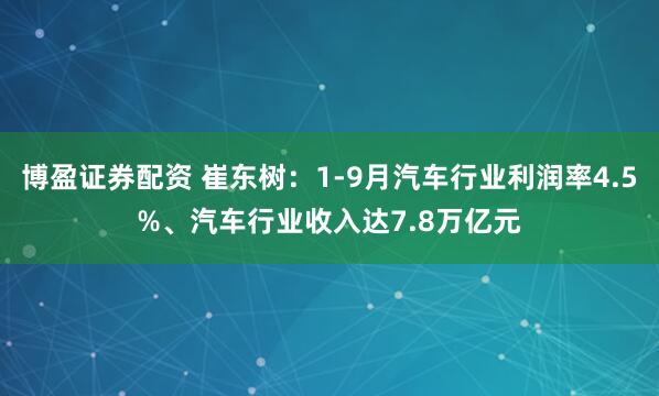 博盈证券配资 崔东树：1-9月汽车行业利润率4.5%、汽车行业收入达7.8万亿元