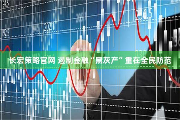 长宏策略官网 遏制金融“黑灰产”重在全民防范