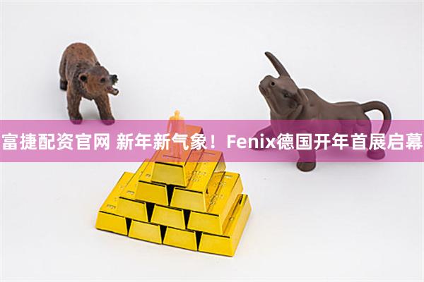 富捷配资官网 新年新气象！Fenix德国开年首展启幕