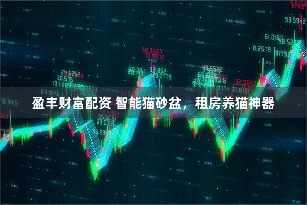盈丰财富配资 智能猫砂盆，租房养猫神器