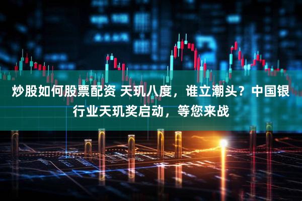 炒股如何股票配资 天玑八度，谁立潮头？中国银行业天玑奖启动，等您来战