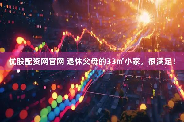 优股配资网官网 退休父母的33㎡小家，很满足！