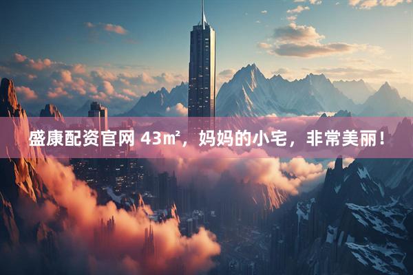 盛康配资官网 43㎡，妈妈的小宅，非常美丽！